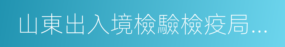 山東出入境檢驗檢疫局檢驗檢疫技術中心的同義詞