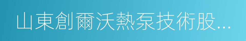 山東創爾沃熱泵技術股份有限公司的同義詞