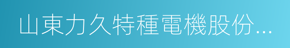 山東力久特種電機股份有限公司的同義詞