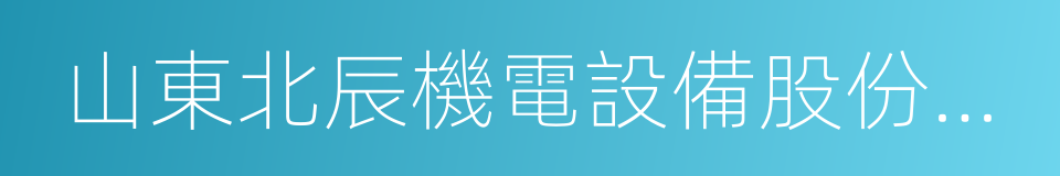 山東北辰機電設備股份有限公司的同義詞