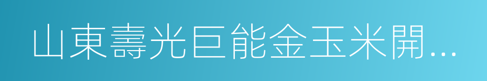 山東壽光巨能金玉米開發有限公司的同義詞