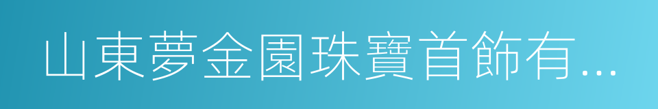 山東夢金園珠寶首飾有限公司的同義詞