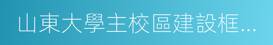 山東大學主校區建設框架協議的同義詞