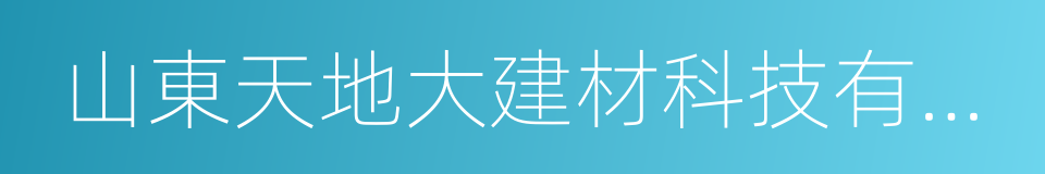 山東天地大建材科技有限公司的同義詞