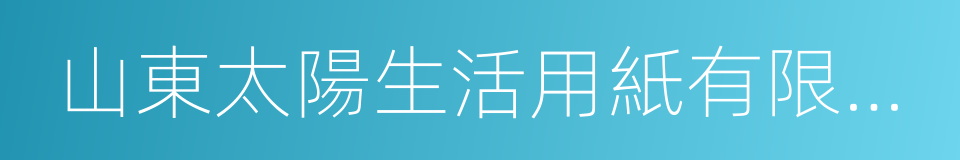 山東太陽生活用紙有限公司的同義詞