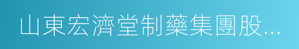 山東宏濟堂制藥集團股份有限公司的同義詞