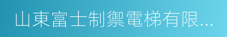 山東富士制禦電梯有限公司的同義詞