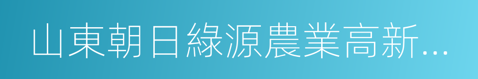 山東朝日綠源農業高新技術有限公司的同義詞