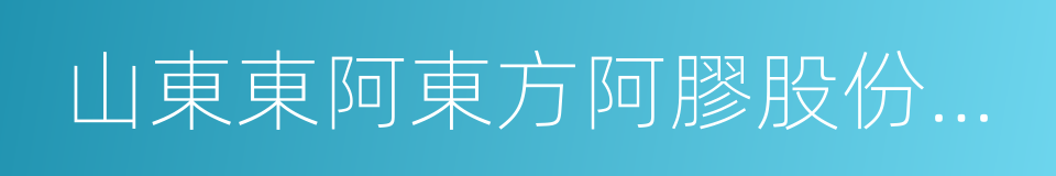 山東東阿東方阿膠股份有限公司的同義詞