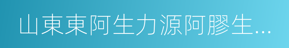 山東東阿生力源阿膠生物工程有限公司的同義詞