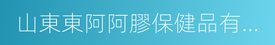 山東東阿阿膠保健品有限公司的同義詞