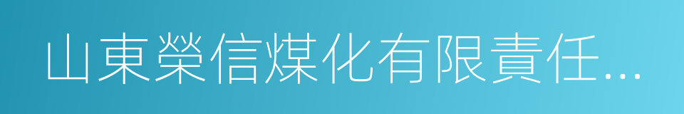 山東榮信煤化有限責任公司的同義詞