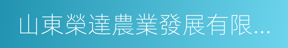 山東榮達農業發展有限公司的同義詞