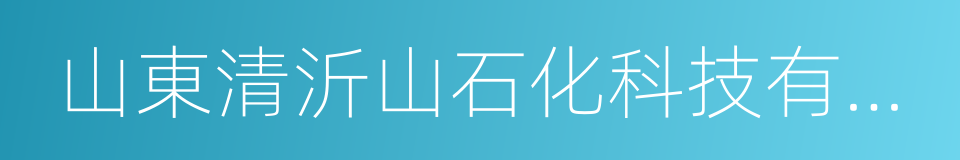 山東清沂山石化科技有限公司的同義詞