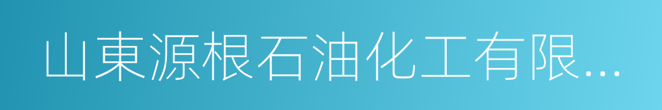 山東源根石油化工有限公司的同義詞