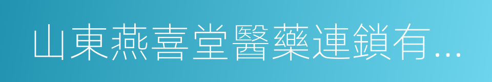 山東燕喜堂醫藥連鎖有限公司的同義詞