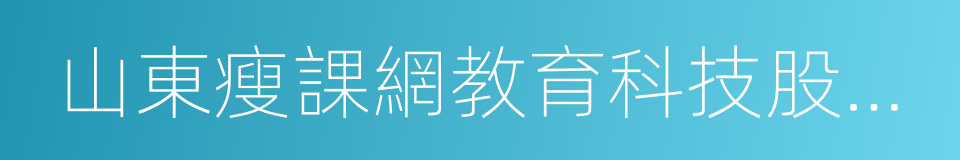 山東瘦課網教育科技股份有限公司的同義詞