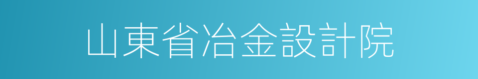 山東省冶金設計院的同義詞