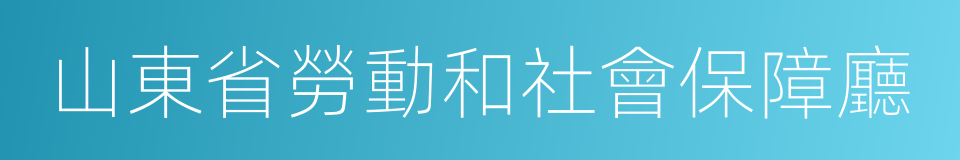 山東省勞動和社會保障廳的同義詞