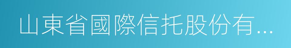 山東省國際信托股份有限公司的同義詞