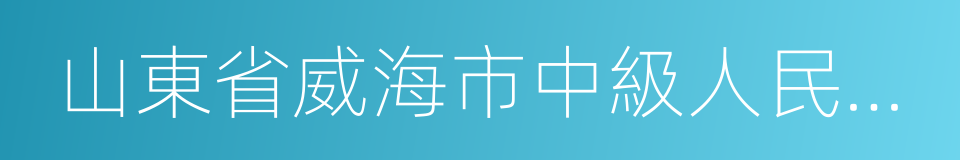 山東省威海市中級人民法院的同義詞