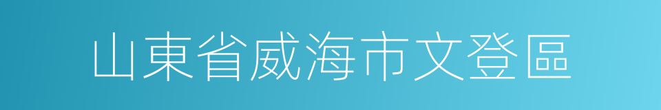 山東省威海市文登區的同義詞