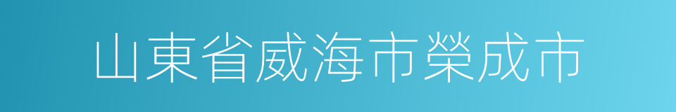 山東省威海市榮成市的同義詞