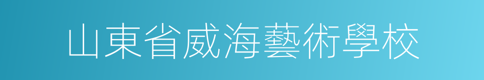 山東省威海藝術學校的同義詞