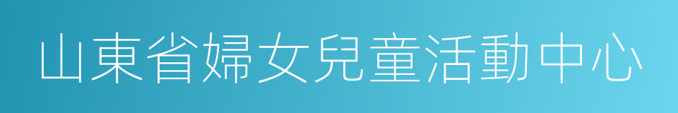 山東省婦女兒童活動中心的同義詞