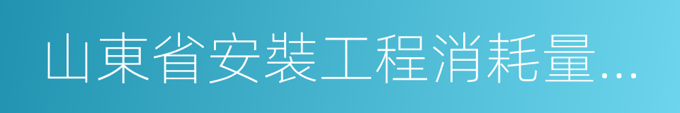 山東省安裝工程消耗量定額的同義詞