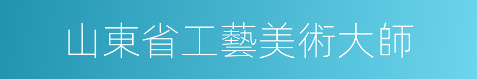 山東省工藝美術大師的同義詞