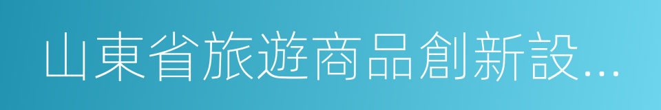 山東省旅遊商品創新設計大賽的同義詞