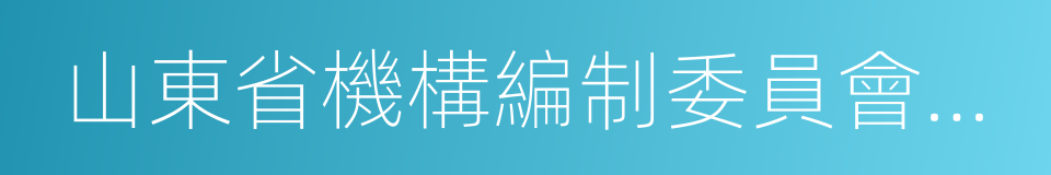 山東省機構編制委員會辦公室的意思