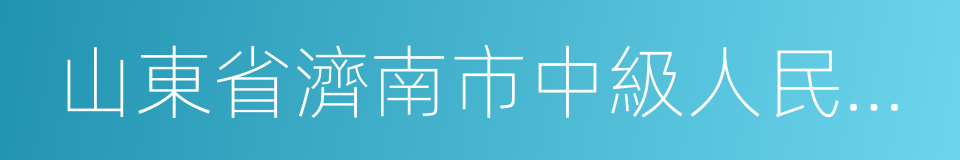 山東省濟南市中級人民法院的意思