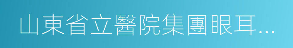 山東省立醫院集團眼耳鼻喉醫院的同義詞