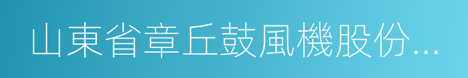 山東省章丘鼓風機股份有限公司的同義詞