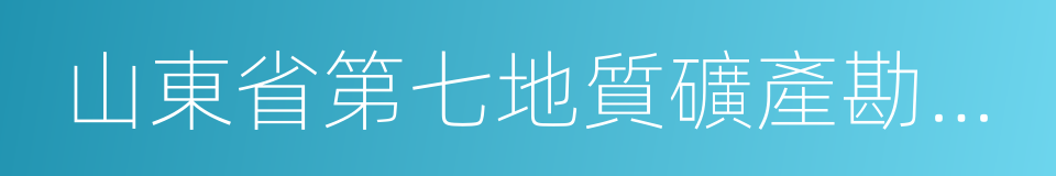 山東省第七地質礦產勘查院的同義詞