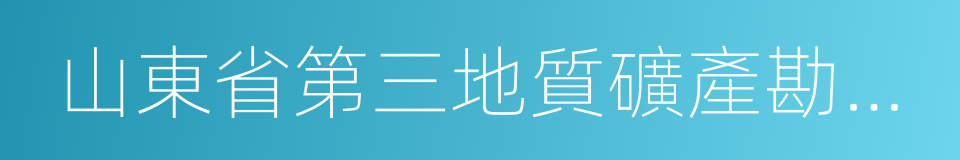 山東省第三地質礦產勘查院的同義詞