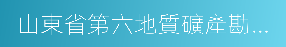 山東省第六地質礦產勘查院的同義詞