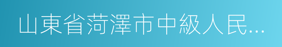 山東省菏澤市中級人民法院的同義詞