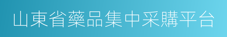 山東省藥品集中采購平台的同義詞