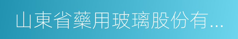 山東省藥用玻璃股份有限公司的同義詞