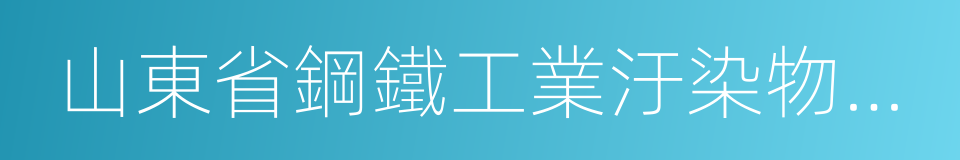 山東省鋼鐵工業汙染物排放標准的同義詞