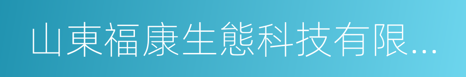 山東福康生態科技有限公司的同義詞