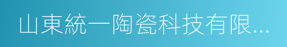 山東統一陶瓷科技有限公司的同義詞