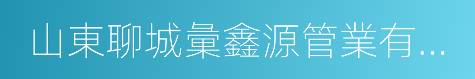 山東聊城彙鑫源管業有限公司的同義詞