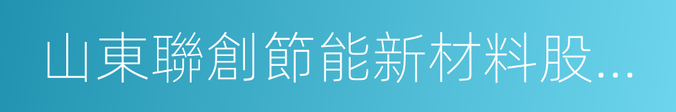 山東聯創節能新材料股份有限公司的同義詞