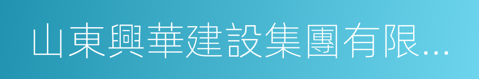 山東興華建設集團有限公司的意思