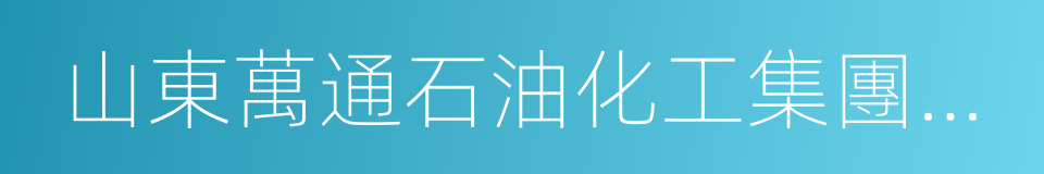 山東萬通石油化工集團有限公司的同義詞