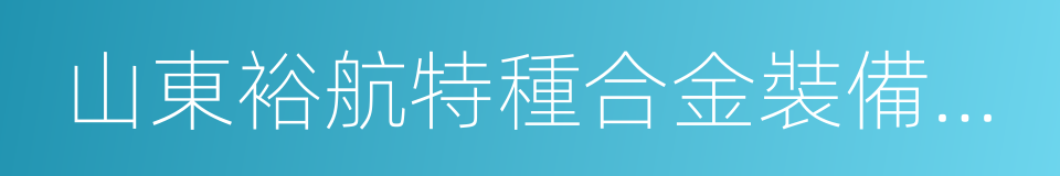 山東裕航特種合金裝備有限公司的同義詞